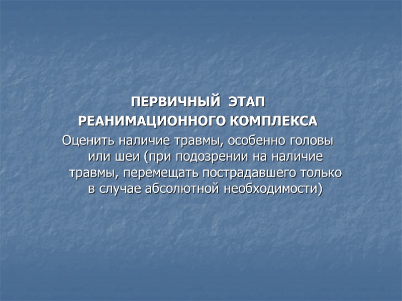 ПЕРВИЧНЫЙ  ЭТАП  РЕАНИМАЦИОННОГО КОМПЛЕКСА Оценить наличие травмы, особенно головы или шеи (при